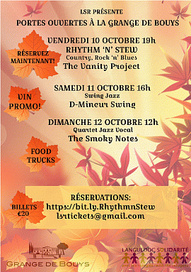 Open House Weekend for the benefit of LSR at the Grange De Bouys, between Roujan and Neffiés. 3 days, 3 different musical events. Friday, October 10 at 7 p.m. Rhythm “n” Stew - “Roots music Americana” by The Vanity Project €20 dinner included Saturday, October 11, 4 p.m. - 9 p.m. Swing aperitif with D-Mineur Swing. Dancing from 6 p.m. Empanadas Sunday, October 12 from 12 p.m. with the Smoky Notes. Food truck Food and blanket collection for refugees during the 3 days, raffles, crafts.